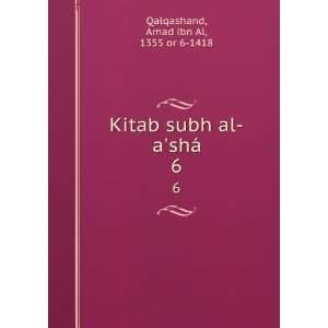  Kitab subh al ashÃ¡. 6 Amad ibn Al, 1355 or 6 1418 