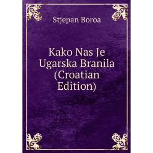   Kako Nas Je Ugarska Branila (Croatian Edition) Stjepan Boroa Books