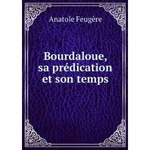   Bourdaloue, sa prÃ©dication et son temps Anatole FeugÃ¨re Books