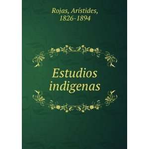 Estudios indigenas ArÃ­stides, 1826 1894 Rojas Books