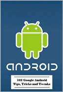 101 Google Android Tips, Tricks and Tweaks