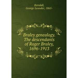   of Roger Braley, 1696 1913 George Leander, 1865  Randall Books