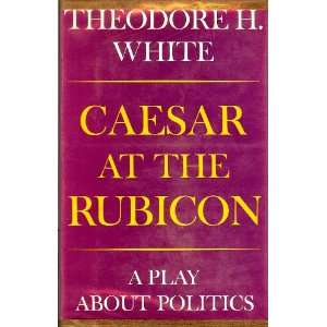   Caesar at the Rubicon A Play About Politics Theodore H. White Books