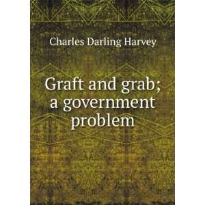    Graft and grab; a government problem Charles Darling Harvey Books