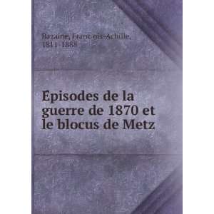  EÌpisodes de la guerre de 1870 et le blocus de Metz FrancÌ§ois 