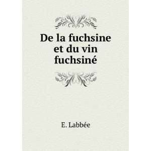  De la fuchsine et du vin fuchsinÃ© E. LabbÃ©e Books