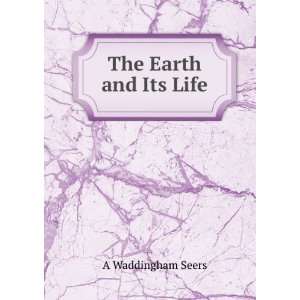  The Earth and Its Life A Waddingham Seers Books