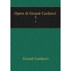  Opere di GiosuÃ¨ Carducci . 5 GiosuÃ¨ Carducci Books