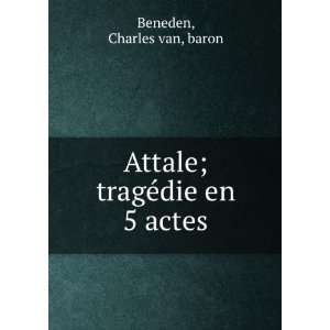 Attale; tragÃ©die en 5 actes Charles van, baron Beneden Books