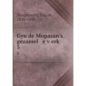  Gyu de Mopasans gezamel e vÌ£erkÌ£. 5 Guy de, 1850 