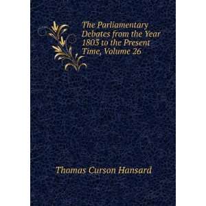   Year 1803 to the Present Time, Volume 26 Thomas Curson Hansard Books