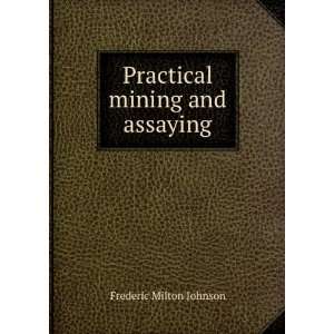    Practical mining and assaying Frederic Milton Johnson Books