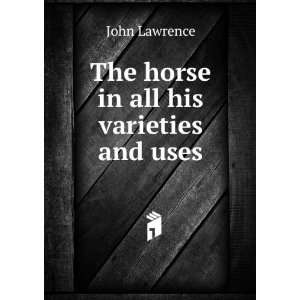    The horse in all his varieties and uses John Lawrence Books