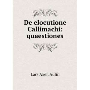    De elocutione Callimachi quaestiones Lars Axel. Aulin Books
