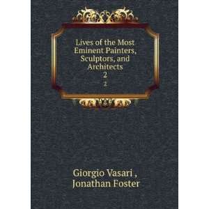   Sculptors, and Architects. 2 Jonathan Foster Giorgio Vasari  Books