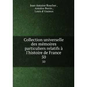   de France. 50 Antoine Perrin , Louis d Ussieux Jean Antoine Roucher