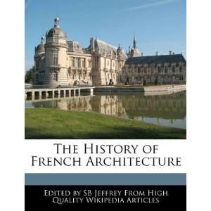   The History of French Architecture (9781241700843) SB Jeffrey Books