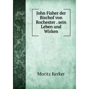 John Fisher der Bischof von Rochester . sein Leben und Wirken Moritz 
