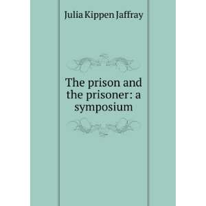   The prison and the prisoner a symposium Julia Kippen Jaffray Books