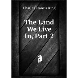  The Land We Live In, Part 2 Charles Francis King Books