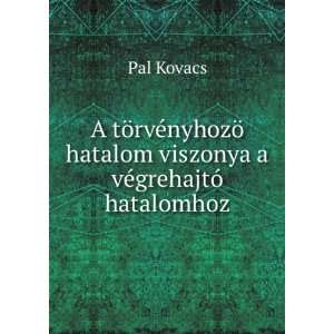   ¶ hatalom viszonya a vÃ©grehajtÃ³ hatalomhoz Pal Kovacs Books