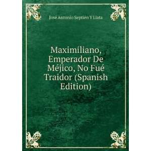  Maximiliano, Emperador De MÃ©jico, No FuÃ© Traidor 