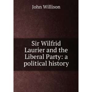  Sir Wilfrid Laurier and the Liberal Party a political 