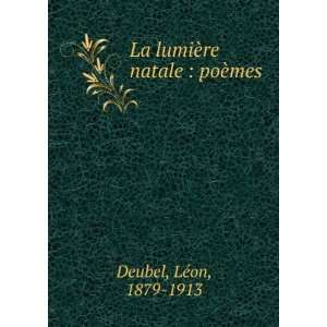    La lumiÃ¨re natale  poÃ¨mes LÃ©on, 1879 1913 Deubel Books