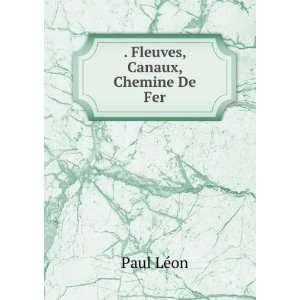 Fleuves, Canaux, Chemine De Fer Paul LÃ©on  Books