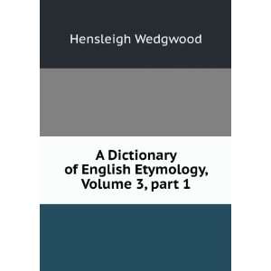 Dictionary of English Etymology, Volume 3,Â part 1 Hensleigh 