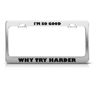 So Good Why Try Harder Humor Funny Metal license plate frame Tag 