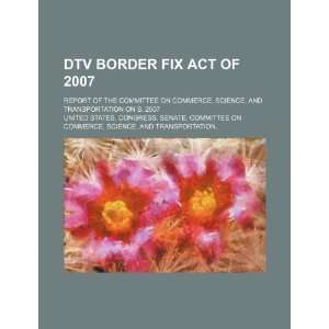  DTV Border Fix Act of 2007 report of the Committee on 