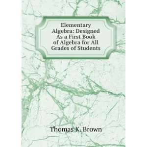   Book of Algebra for All Grades of Students Thomas K. Brown 