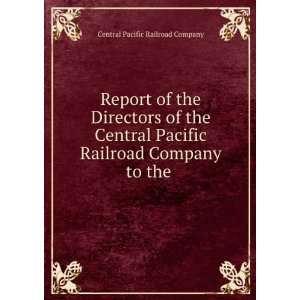  Report of the Directors of the Central Pacific Railroad Company 