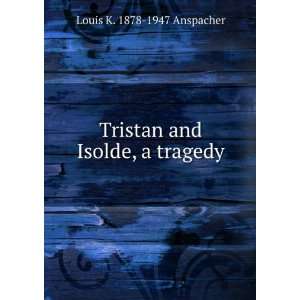    Tristan and Isolde, a tragedy Louis K. 1878 1947 Anspacher Books