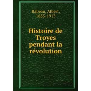   de Troyes pendant la reÌvolution Albert, 1835 1913 Babeau Books