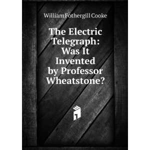   It Invented by Professor Wheatstone? William Fothergill Cooke Books