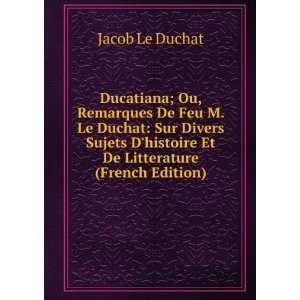  Ducatiana; Ou, Remarques De Feu M. Le Duchat Sur Divers 