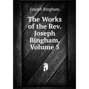   The Works of the Rev. Joseph Bingham, Volume 5 Joseph Bingham Books