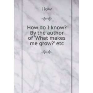  How do I know? By the author of What makes me grow? etc 
