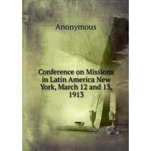   in Latin America New York, March 12 and 13, 1913 Anonymous Books
