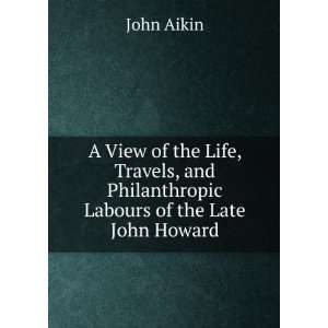   the Life, Travels, and Philanthropic Labours of the Late John Howard