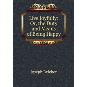  Live Joyfully Or, the Duty and Means of Being Happy 
