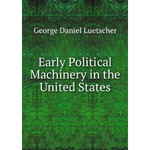  Early Political Machinery in the United States George 