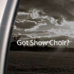    Got Show Choir? Decal Glee Club Singing Car Sticker Automotive