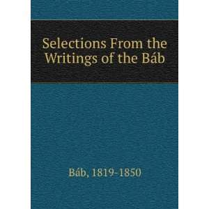    Selections From the Writings of the BÃ¡b 1819 1850 BÃ¡b Books