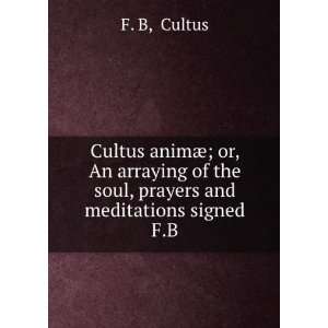 Cultus animÃ¦; or, An arraying of the soul, prayers and meditations 