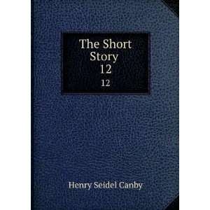  The Short Story . 12 Henry Seidel Canby Books