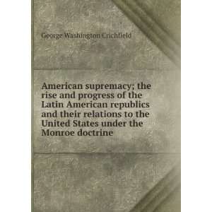  American supremacy; the rise and progress of the Latin American 