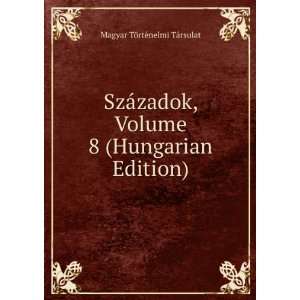  SzÃ¡zadok, Volume 8 (Hungarian Edition) Magyar TÃ 